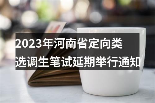 2023年河南省定向类选调生笔试延期举行通知 图片