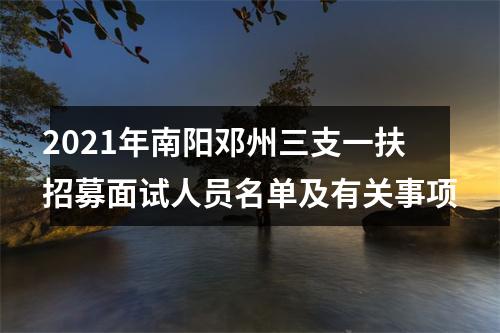 2021年南阳邓州三支一扶招募面试人员名单及有关事项 图片