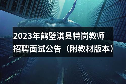2023年鹤壁淇县特岗教师招聘面试公告（附教材版本） 图片