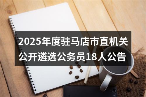 2025年度驻马店市直机关公开遴选公务员18人公告 图片