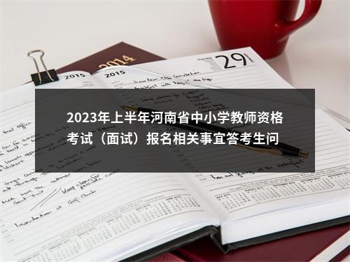 2023年上半年河南省中小学教师资格考试（面试）报名相关事宜答考生问 图片