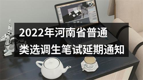 2022年河南省普通类选调生笔试延期通知 图片