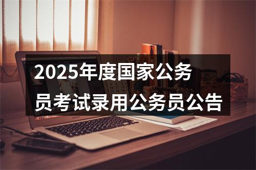2025年度国家公务员考试录用公务员公告 图片