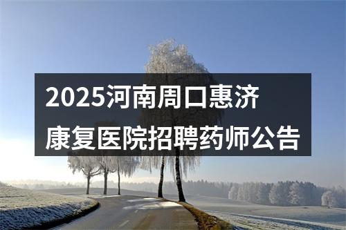 2025河南周口惠济康复医院招聘药师公告 图片