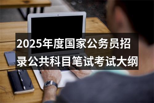 2025年度国家公务员招录公共科目笔试考试大纲 图片