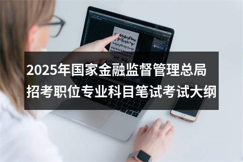 2025年国家金融监督管理总局招考职位专业科目笔试考试大纲 图片