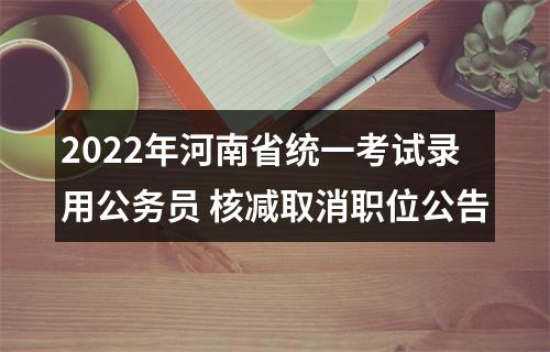 2022年河南省统一考试录用公务员 核减取消职位公告 图片