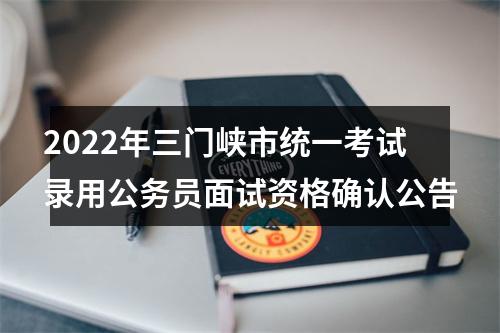 2022年三门峡市统一考试录用公务员面试资格确认公告 图片