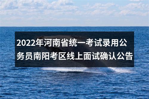 2022年河南省统一考试录用公务员南阳考区线上面试确认公告 图片