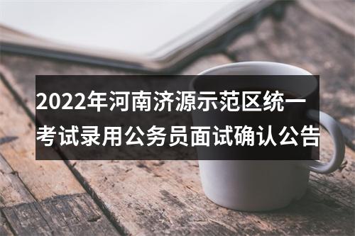 2022年河南济源示范区统一考试录用公务员面试确认公告 图片