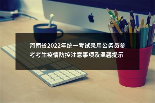 河南省2022年统一考试录用公务员参考考生疫情防控注意事项及温馨提示 图片