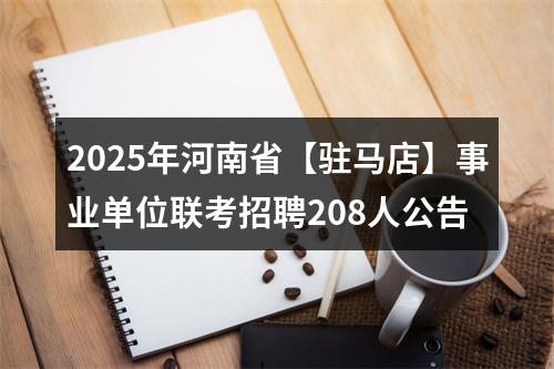 2025年河南省【驻马店】事业单位联考招聘208人公告 图片