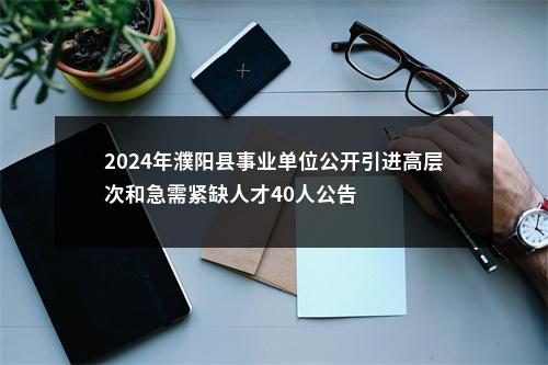 2024年濮阳县事业单位公开引进高层次和急需紧缺人才40人公告 图片