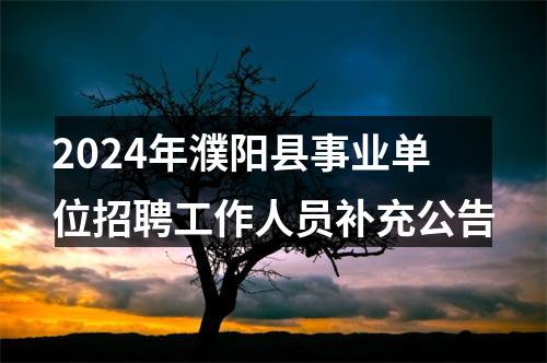 2024年濮阳县事业单位招聘工作人员补充公告 图片