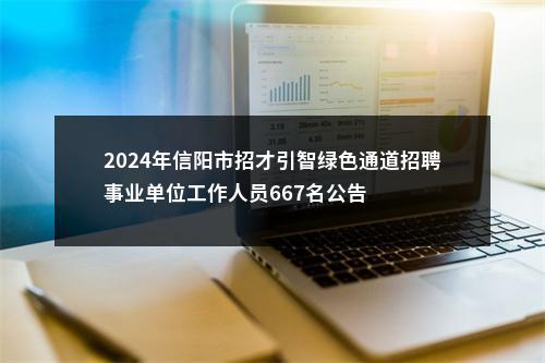 2024年信阳市招才引智绿色通道招聘事业单位工作人员667名公告 图片