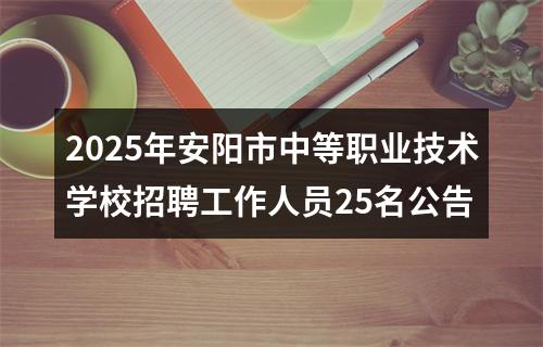 2025年安阳市中等职业技术学校招聘工作人员25名公告 图片