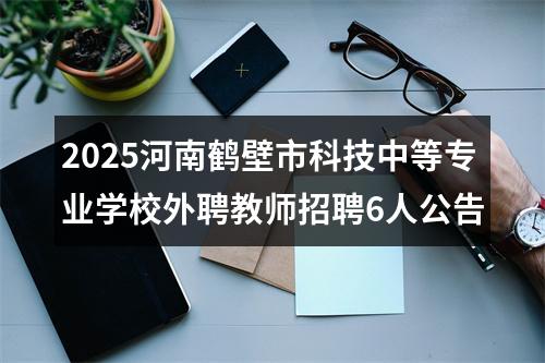 2025河南鹤壁市科技中等专业学校外聘教师招聘6人公告 图片