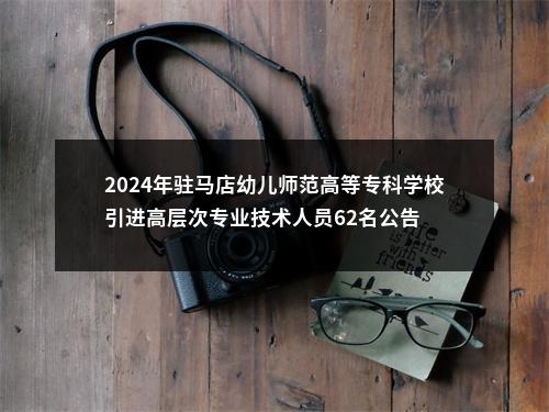2024年驻马店幼儿师范高等专科学校引进高层次专业技术人员62名公告 图片