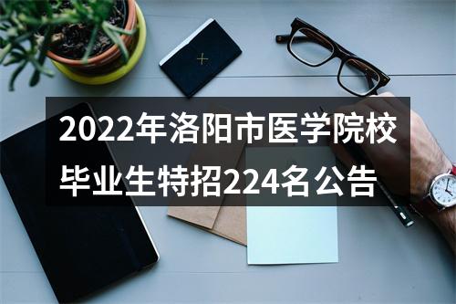 2022年洛阳市医学院校毕业生特招224名公告 图片