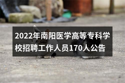 2022年南阳医学高等专科学校招聘工作人员170人公告 图片