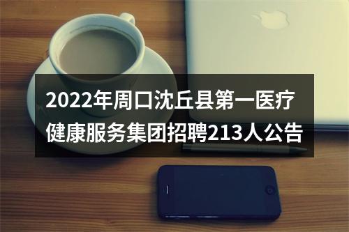 2022年周口沈丘县第一医疗健康服务集团招聘213人公告 图片