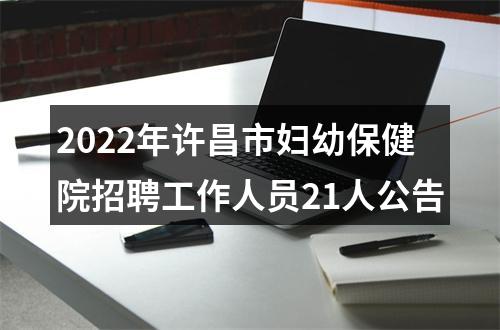 2022年许昌市妇幼保健院招聘工作人员21人公告 图片