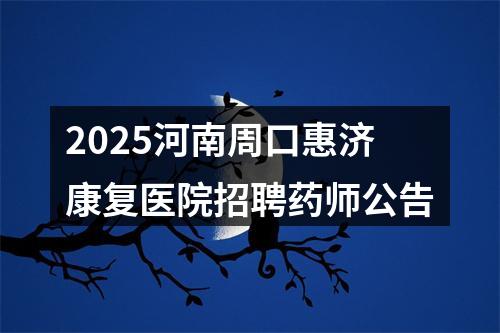 2025河南周口惠济康复医院招聘药师公告 图片