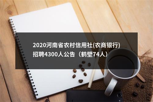 2020河南省农村信用社(农商银行)招聘4300人公告（鹤壁74人） 图片