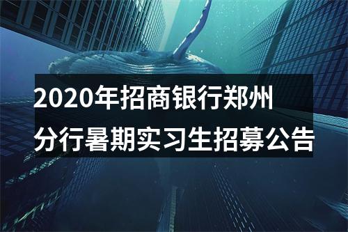 2020年招商银行郑州分行暑期实习生招募公告 图片