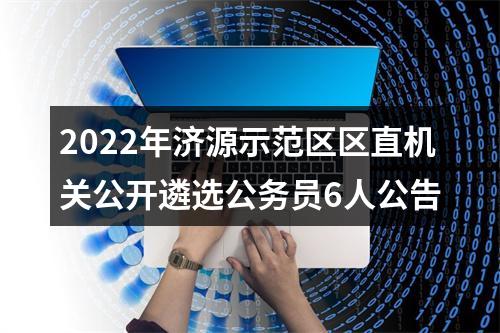 2022年济源示范区区直机关公开遴选公务员6人公告 图片