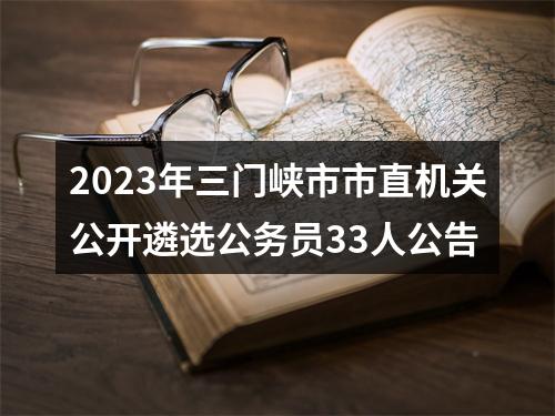 2023年三门峡市市直机关公开遴选公务员33人公告 图片